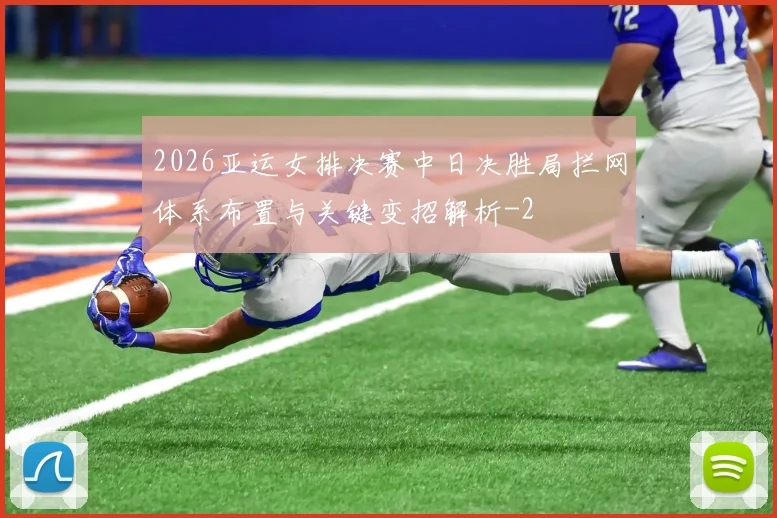 2026亚运女排决赛中日决胜局拦网体系布置与关键变招解析