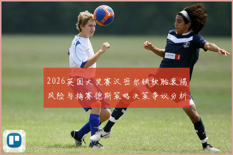 2026英国大奖赛汉密尔顿软胎衰竭风险与梅赛德斯策略决策争议分析