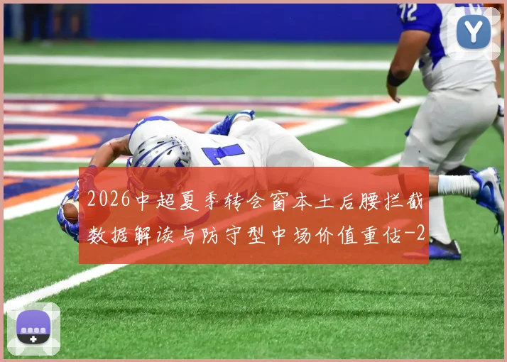 2026中超夏季转会窗本土后腰拦截数据解读与防守型中场价值重估