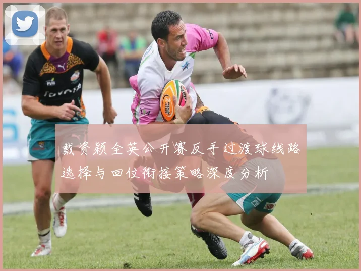 戴资颖全英公开赛反手过渡球线路选择与回位衔接策略深度分析