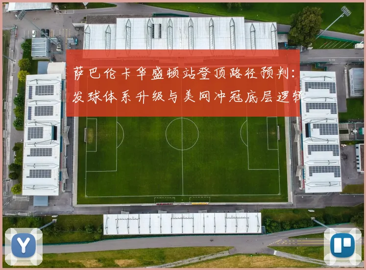 萨巴伦卡华盛顿站登顶路径预判：发球体系升级与美网冲冠底层逻辑