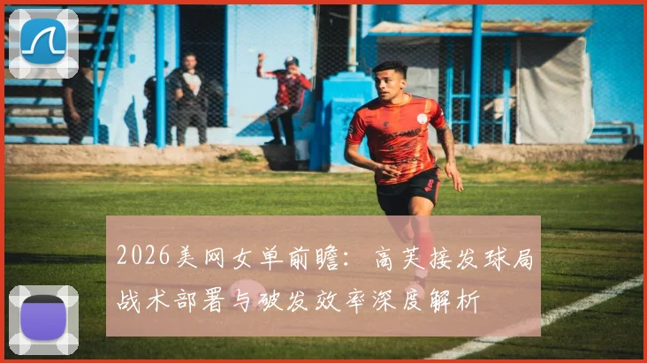 2026美网女单前瞻:高芙接发球局战术部署与破发效率深度解析