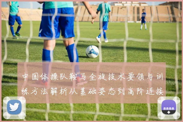 中国体操队鞍马全旋技术要领与训练方法解析从基础姿态到高阶连接