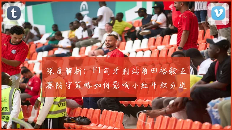 深度解析:F1匈牙利站角田裕毅正赛防守策略如何影响小红牛积分进账