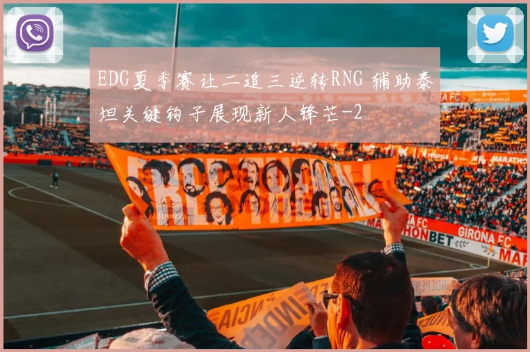 EDG夏季赛让二追三逆转RNG 辅助泰坦关键钩子展现新人锋芒