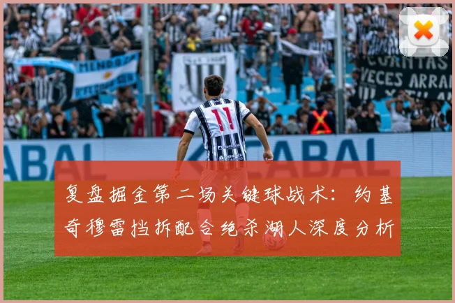 复盘掘金第二场关键球战术：约基奇穆雷挡拆配合绝杀湖人深度分析