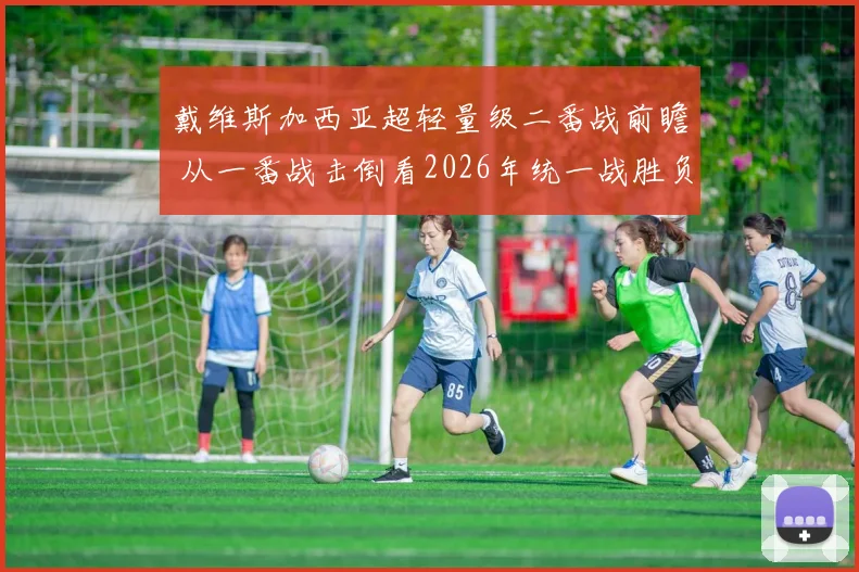 戴维斯加西亚超轻量级二番战前瞻 从一番战击倒看2026年统一战胜负变数