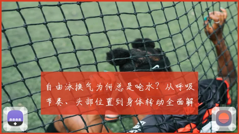 自由泳换气为何总是呛水？从呼吸节奏、头部位置到身体转动全面解析