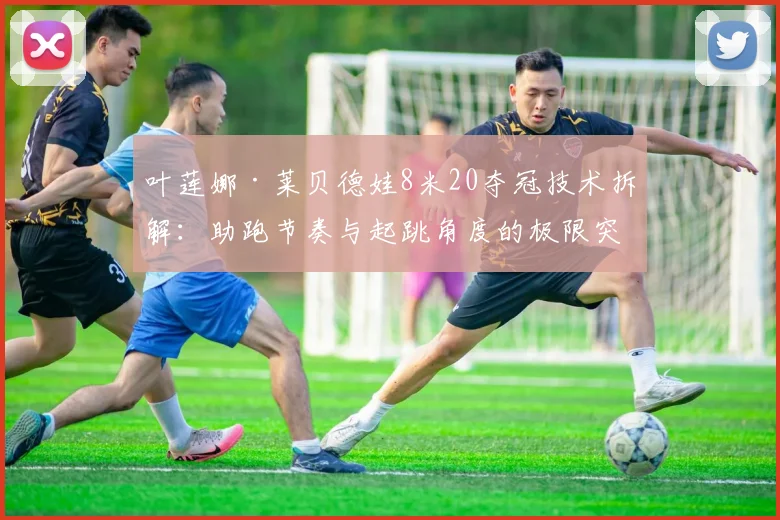 叶莲娜·莱贝德娃8米20夺冠技术拆解：助跑节奏与起跳角度的极限突破