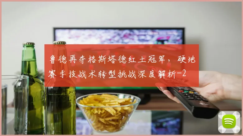 鲁德再夺格斯塔德红土冠军,硬地赛季技战术转型挑战深度解析