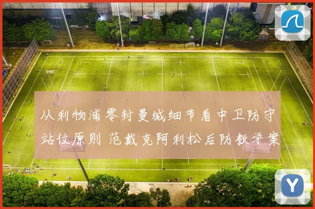 从利物浦零封曼城细节看中卫防守站位原则 范戴克阿利松后防教学案例